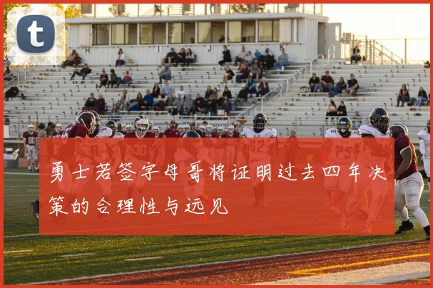 勇士若签字母哥将证明过去四年决策的合理性与远见