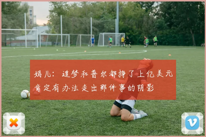 娟儿：追梦和普尔都挣了上亿美元肯定有办法走出那件事的阴影