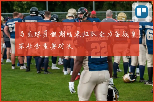 马竞球员假期结束归队全力备战皇家社会重要对决