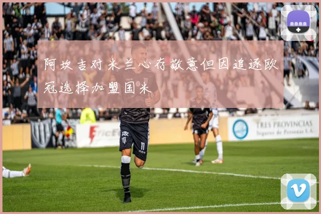 阿坎吉对米兰心存敬意但因追逐欧冠选择加盟国米