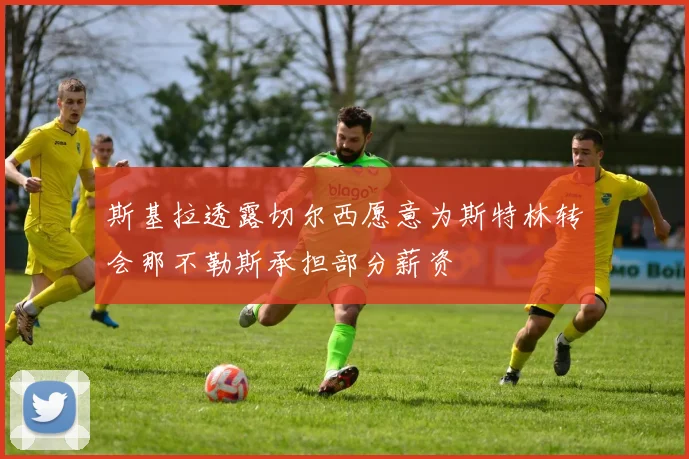 斯基拉透露切尔西愿意为斯特林转会那不勒斯承担部分薪资