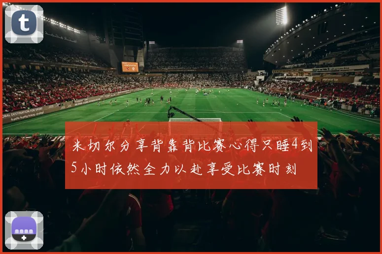 米切尔分享背靠背比赛心得只睡4到5小时依然全力以赴享受比赛时刻