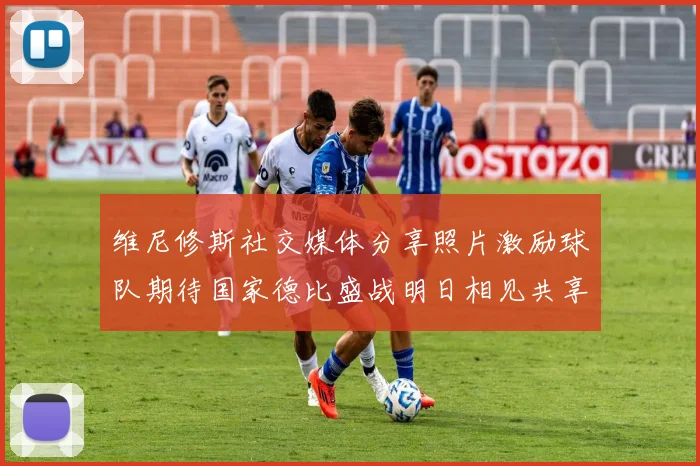 维尼修斯社交媒体分享照片激励球队期待国家德比盛战明日相见共享激情时刻