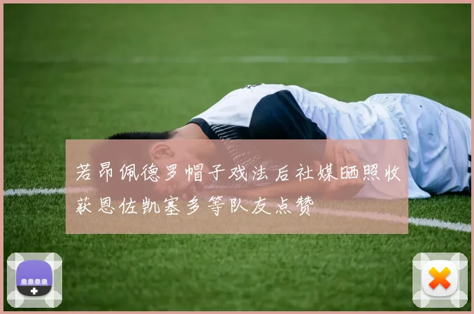 若昂佩德罗帽子戏法后社媒晒照收获恩佐凯塞多等队友点赞