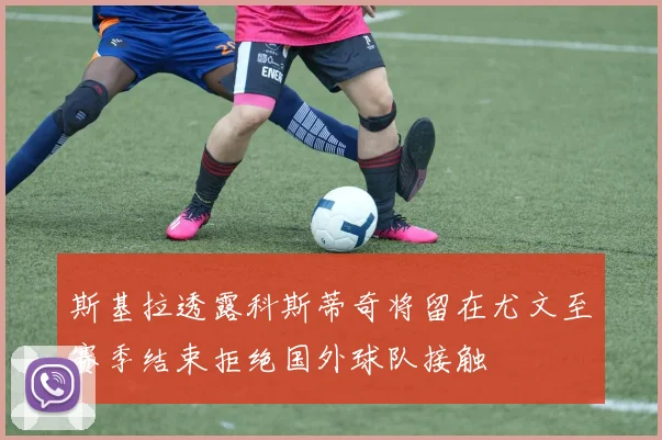 斯基拉透露科斯蒂奇将留在尤文至赛季结束拒绝国外球队接触