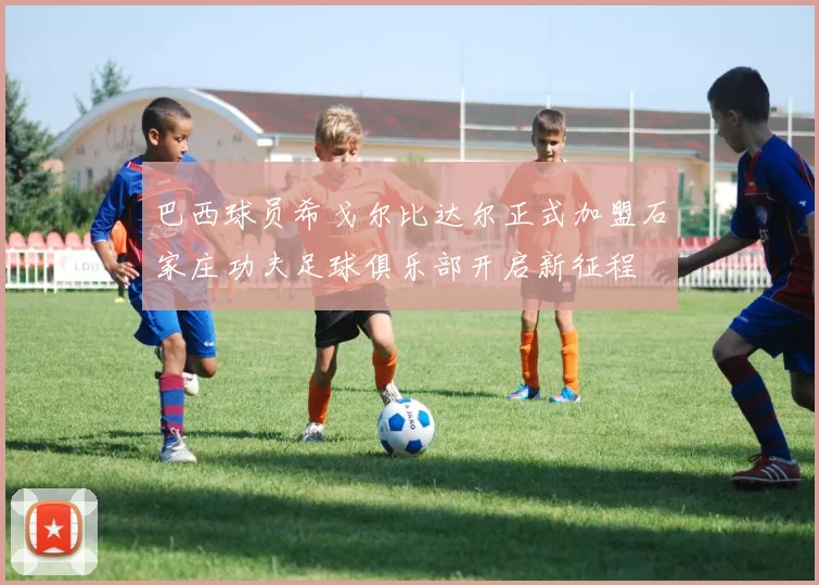 巴西球员希戈尔比达尔正式加盟石家庄功夫足球俱乐部开启新征程