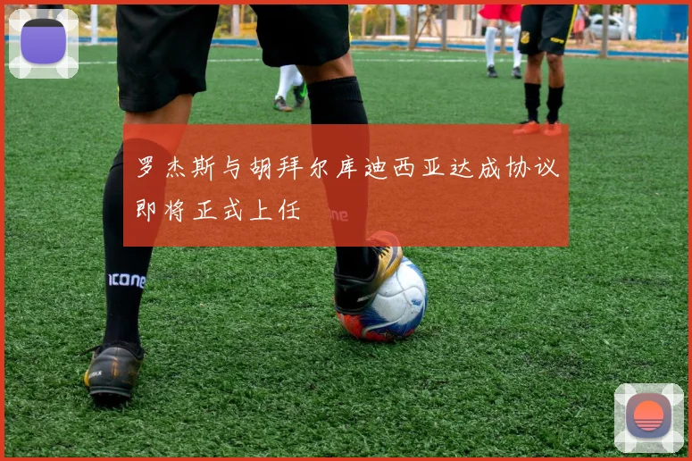 罗杰斯与胡拜尔库迪西亚达成协议即将正式上任