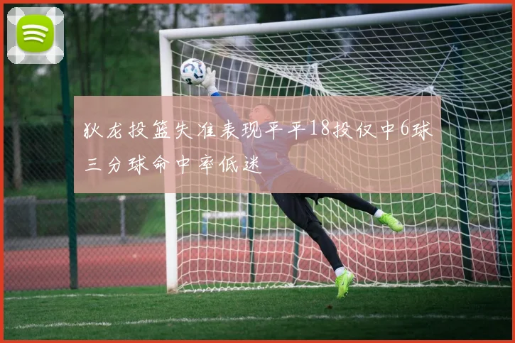 狄龙投篮失准表现平平18投仅中6球三分球命中率低迷