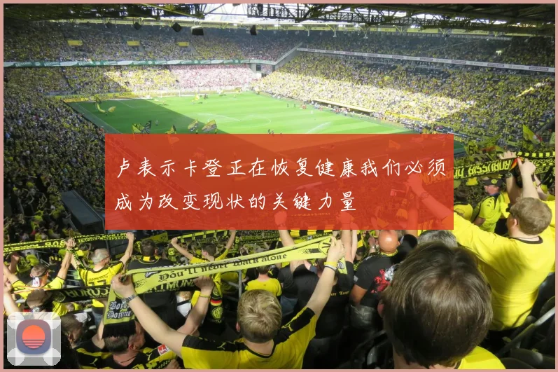 卢表示卡登正在恢复健康我们必须成为改变现状的关键力量