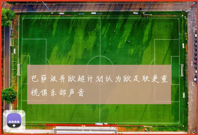 巴萨放弃欧超计划认为欧足联更重视俱乐部声音