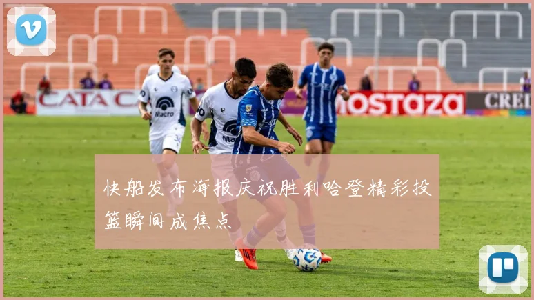 快船发布海报庆祝胜利哈登精彩投篮瞬间成焦点