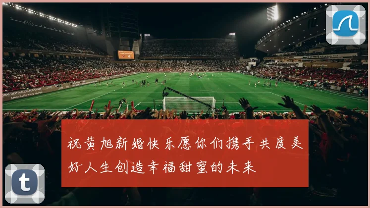 祝黄旭新婚快乐愿你们携手共度美好人生创造幸福甜蜜的未来