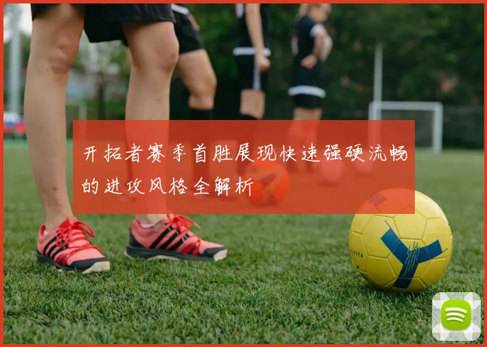 开拓者赛季首胜展现快速强硬流畅的进攻风格全解析