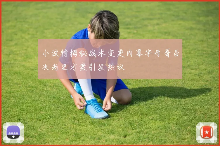 小波特揭秘战术变更内幕字母哥否决老里方案引发热议