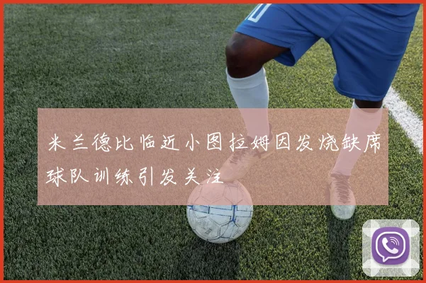 米兰德比临近小图拉姆因发烧缺席球队训练引发关注