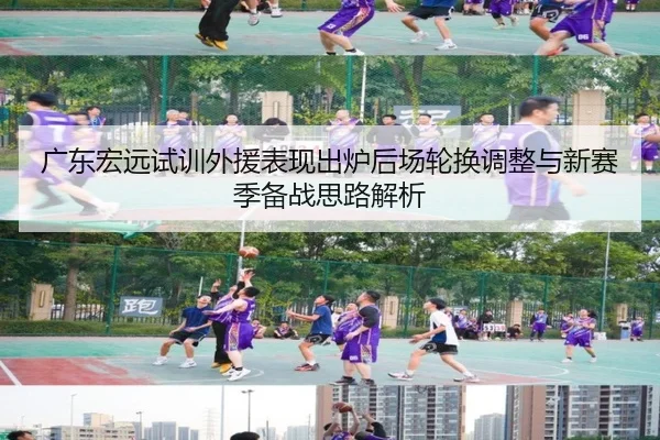 广东宏远试训外援表现出炉后场轮换调整与新赛季备战思路解析（IMSPORTS）